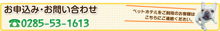 ペットホテルをご利用のお客様は、こちらにご連絡ください。 TEL 0285-53-1613